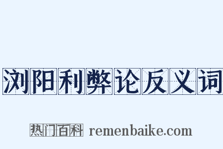 浏阳利弊论反义词是什么意思的图片